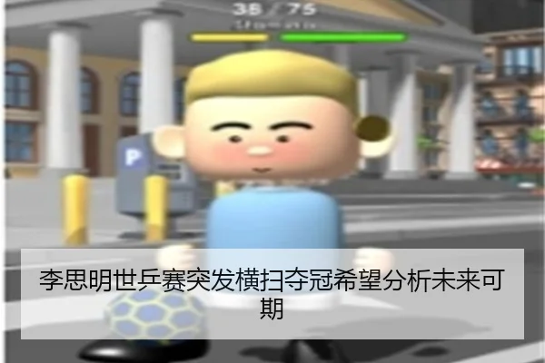 李思明世乒赛突发横扫夺冠希望分析未来可期